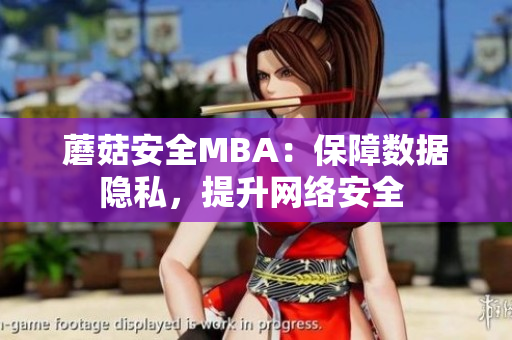 蘑菇安全MBA：保障数据隐私，提升网络安全 
