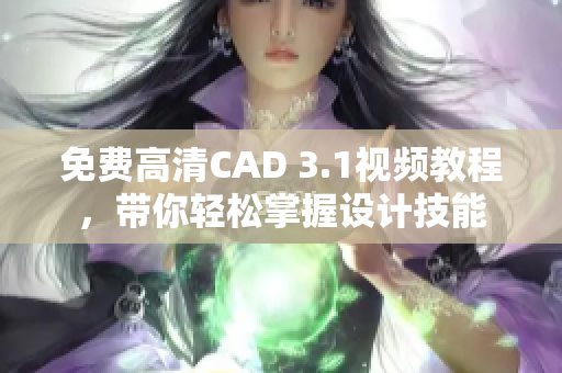 免费高清CAD 3.1视频教程，带你轻松掌握设计技能