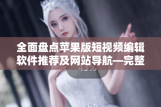 全面盘点苹果版短视频编辑软件推荐及网站导航—完整列表及介绍