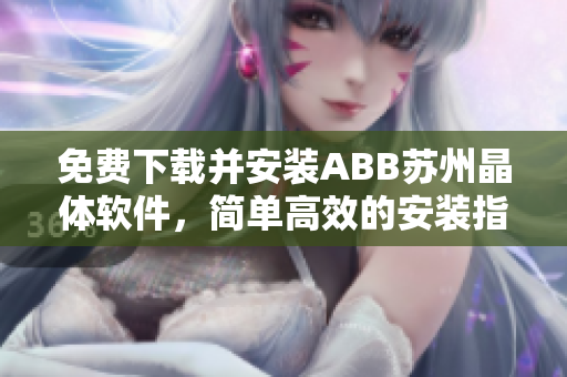 免费下载并安装ABB苏州晶体软件，简单高效的安装指南