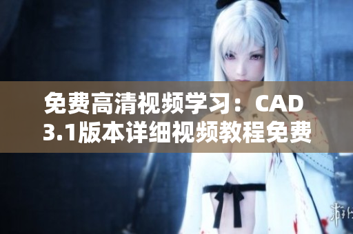 免费高清视频学习：CAD 3.1版本详细视频教程免费获取