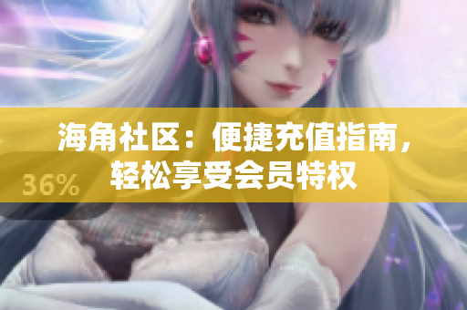 海角社区：便捷充值指南，轻松享受会员特权