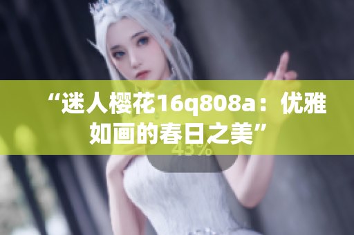 “迷人樱花16q808a：优雅如画的春日之美”