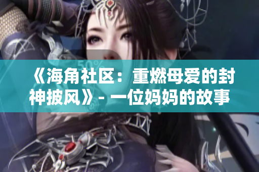 《海角社区：重燃母爱的封神披风》- 一位妈妈的故事