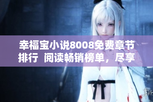 幸福宝小说8008免费章节排行  阅读畅销榜单，尽享精彩故事！