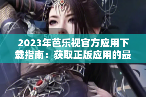 2023年芭乐视官方应用下载指南：获取正版应用的最新方法