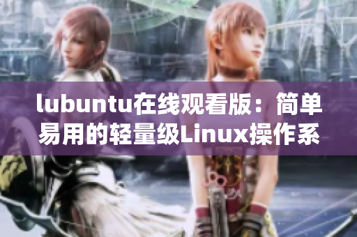 lubuntu在线观看版：简单易用的轻量级Linux操作系统，助您轻松上手