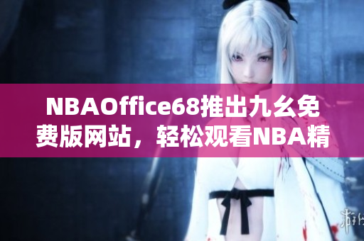 NBAOffice68推出九幺免费版网站，轻松观看NBA精彩比赛