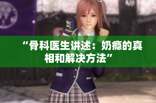 “骨科医生讲述：奶瘾的真相和解决方法”