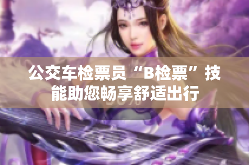 公交车检票员“B检票”技能助您畅享舒适出行