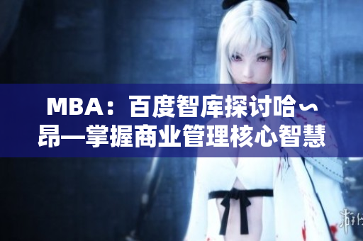 MBA：百度智库探讨哈∽昂—掌握商业管理核心智慧
