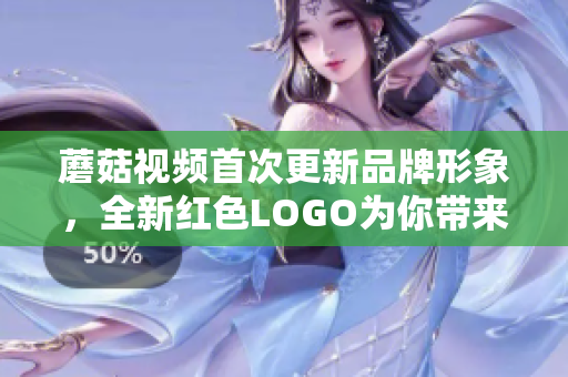蘑菇视频首次更新品牌形象，全新红色LOGO为你带来更丰富的视听享受