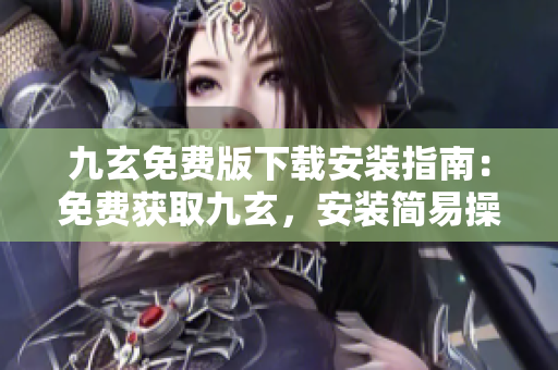 九玄免费版下载安装指南：免费获取九玄，安装简易操作，轻松使用