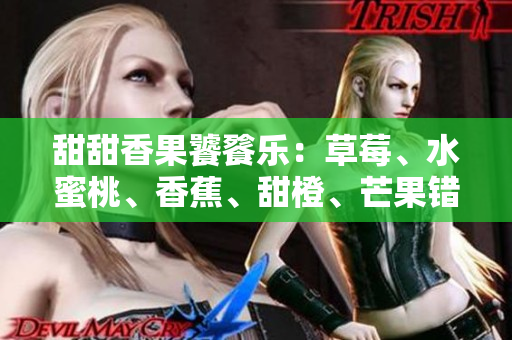 甜甜香果饕餮乐：草莓、水蜜桃、香蕉、甜橙、芒果错落有致