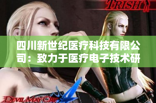 四川新世纪医疗科技有限公司：致力于医疗电子技术研发与应用