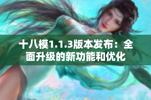 十八模1.1.3版本发布：全面升级的新功能和优化