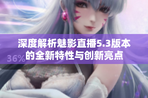 深度解析魅影直播5.3版本的全新特性与创新亮点