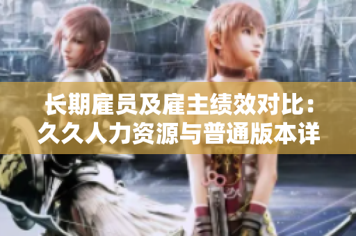 长期雇员及雇主绩效对比：久久人力资源与普通版本详细对比