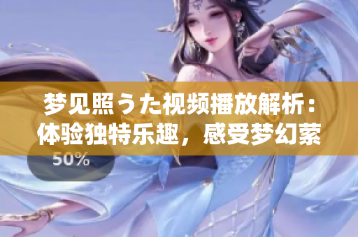梦见照うた视频播放解析：体验独特乐趣，感受梦幻萦绕美妙之音