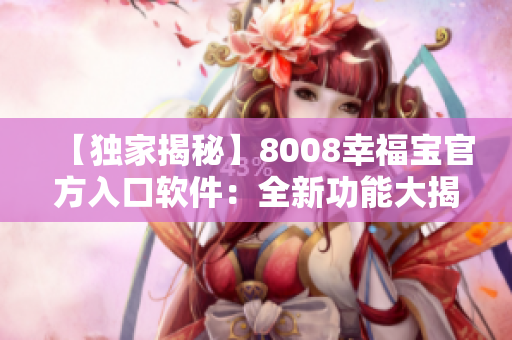 【独家揭秘】8008幸福宝官方入口软件：全新功能大揭秘