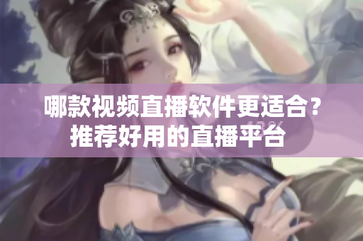 哪款视频直播软件更适合？推荐好用的直播平台 