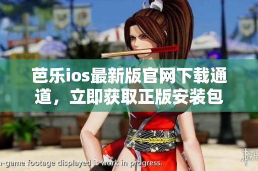 芭乐ios最新版官网下载通道，立即获取正版安装包