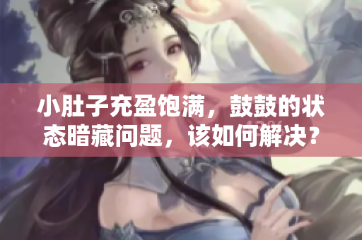 小肚子充盈饱满，鼓鼓的状态暗藏问题，该如何解决？