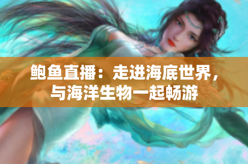 鲍鱼直播：走进海底世界，与海洋生物一起畅游