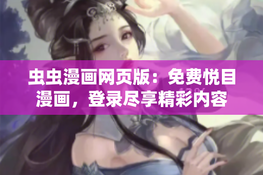 虫虫漫画网页版：免费悦目漫画，登录尽享精彩内容