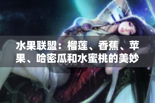 水果联盟：榴莲、香蕉、苹果、哈密瓜和水蜜桃的美妙组合