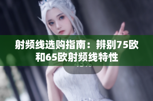 射频线选购指南：辨别75欧和65欧射频线特性