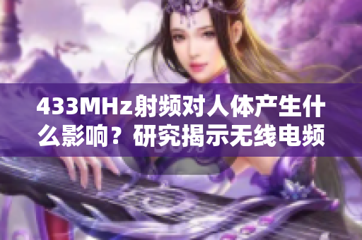 433MHz射频对人体产生什么影响？研究揭示无线电频率对健康的潜在影响