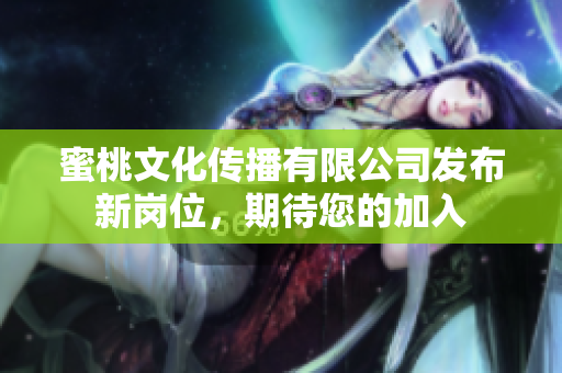 蜜桃文化传播有限公司发布新岗位，期待您的加入