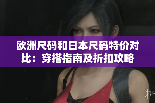 欧洲尺码和日本尺码特价对比：穿搭指南及折扣攻略