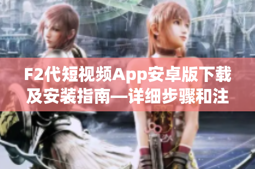 F2代短视频App安卓版下载及安装指南—详细步骤和注意事项
