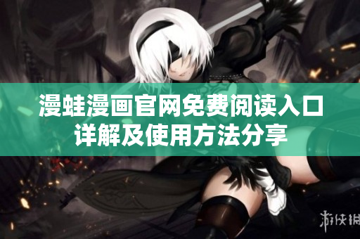 漫蛙漫画官网免费阅读入口详解及使用方法分享