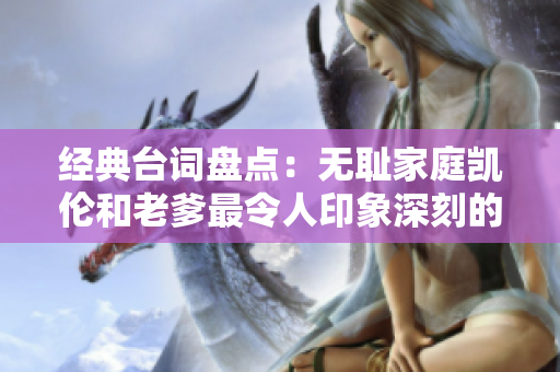 经典台词盘点：无耻家庭凯伦和老爹最令人印象深刻的一句