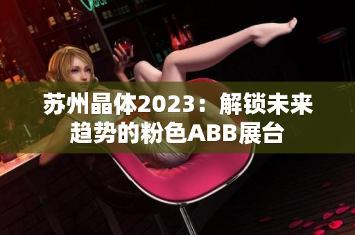 苏州晶体2023：解锁未来趋势的粉色ABB展台