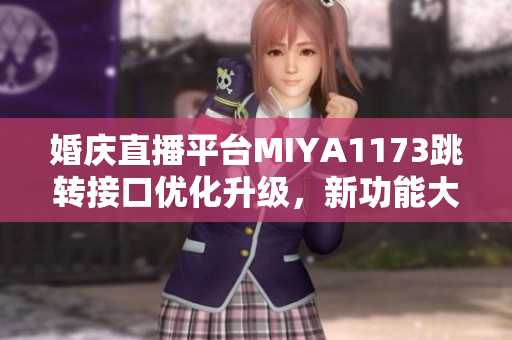 婚庆直播平台MIYA1173跳转接口优化升级，新功能大揭秘