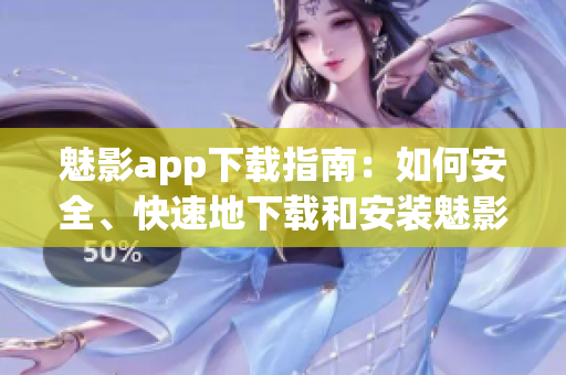 魅影app下载指南：如何安全、快速地下载和安装魅影app