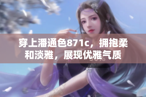 穿上潘通色871c，拥抱柔和淡雅，展现优雅气质