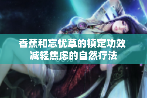 香蕉和忘忧草的镇定功效 减轻焦虑的自然疗法