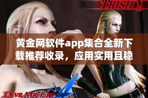 黄金网软件app集合全新下载推荐收录，应用实用且稳定可靠