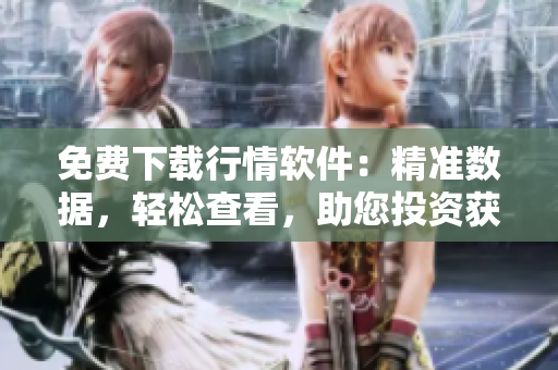 免费下载行情软件：精准数据，轻松查看，助您投资获胜