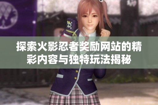 探索火影忍者奖励网站的精彩内容与独特玩法揭秘