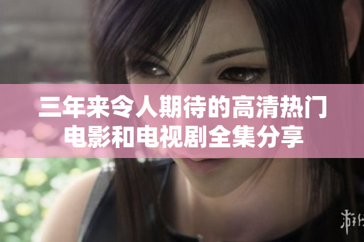 三年来令人期待的高清热门电影和电视剧全集分享