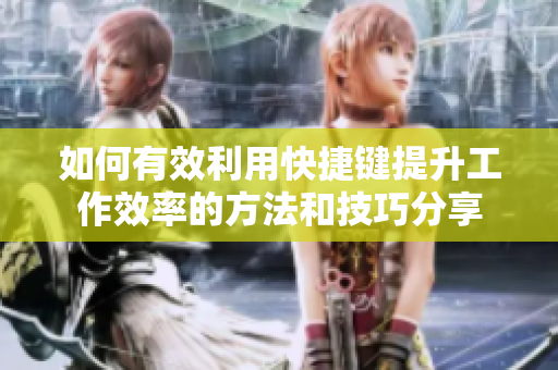 如何有效利用快捷键提升工作效率的方法和技巧分享
