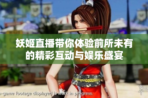 妖姬直播带你体验前所未有的精彩互动与娱乐盛宴