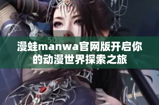 漫蛙manwa官网版开启你的动漫世界探索之旅