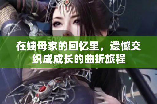 在姨母家的回忆里，遗憾交织成成长的曲折旅程